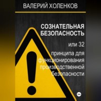 Валерий Анатольевич Холенков. СОЗНАТЕЛЬНАЯ БЕЗОПАСНОСТЬ или 32 принципа для функционирования производственной безопасности
