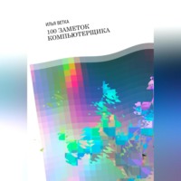 Илья Ветка. Илья Ветка. 100 заметок компьютерщика