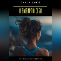 Луиса Хьюз. Я выбираю себя. Без вины и оправданий