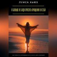 Луиса Хьюз. Я больше не буду просить прощения за себя. Как перестать оправдываться и начать жить свободно