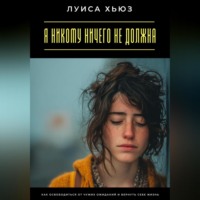 Луиса Хьюз. Я никому ничего не должна. Как освободиться от чужих ожиданий и вернуть себе жизнь