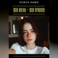 Луиса Хьюз. Моя жизнь – мои правила. Как перестать жить по чужому сценарию и выбрать себя