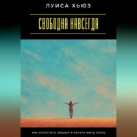 Луиса Хьюз. Свободна навсегда. Как отпустить лишнее и начать жить легко