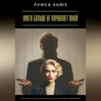 Луиса Хьюз. Никто больше не управляет мной. Как перестать быть марионеткой и стать хозяйкой своей жизни