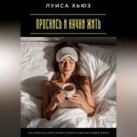 Луиса Хьюз. Проснись и начни жить. Как перестать спать наяву и вернуть себе настоящую жизнь