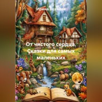 Ирина Сергеевна Буянова. От чистого сердца. Сказки для самых маленьких