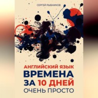 Сергей Рыбников. АНГЛИЙСКИЙ ЯЗЫК. ВРЕМЕНА ЗА 10 ДНЕЙ. ОЧЕНЬ ПРОСТО.