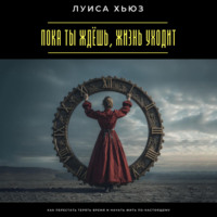 Луиса Хьюз. Пока ты ждёшь, жизнь уходит. Как перестать терять время и начать жить по-настоящему