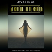 Луиса Хьюз. Ты живёшь, но не живёшь. Как выбрать настоящую жизнь вместо выживания
