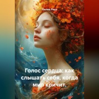 . Голос сердца: как слышать себя, когда мир кричит.