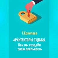 Татьяна Александровна Ермолова. Архитекторы судьбы. Как мы создаем свою реальность