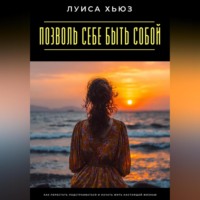 Луиса Хьюз. Позволь себе быть собой. Как перестать подстраиваться и начать жить настоящей жизнью