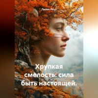 Лилия Роуз. Хрупкая смелость: сила быть настоящей.
