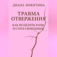 Диана Никитина. Травма отвержения: как исцелить раны и стать свободным
