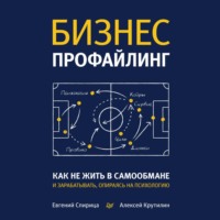 Евгений Спирица. Бизнес-профайлинг: как не жить в самообмане и зарабатывать, опираясь на психологию