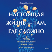 Ольга Низаева. Настоящая жизнь – там, где сложно. Книга, которая поможет обнять себя и идти вперед