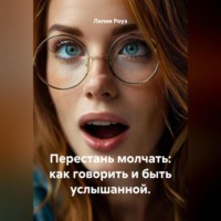 Лилия Роуз. Перестань молчать: как говорить и быть услышанной.