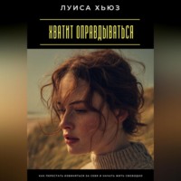 Луиса Хьюз. Хватит оправдываться. Как перестать извиняться за себя и начать жить свободно