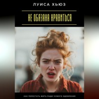 Луиса Хьюз. Не обязана нравиться. Как перестать жить ради чужого одобрения