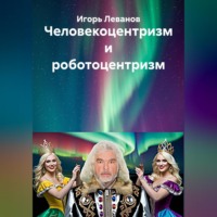 Игорь Леванов. Человекоцентризм и роботоцентризм
