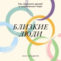 Анна Гольдфарб. Близкие люди: Как сохранить друзей в современном мире