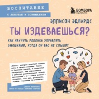 Эллисон Эдвардс. Ты издеваешься? Как научить ребенка управлять эмоциями, когда он вас не слышит