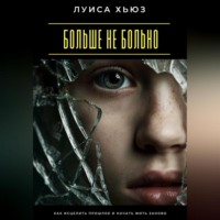 Луиса Хьюз. Больше не больно. Как исцелить прошлое и начать жить заново