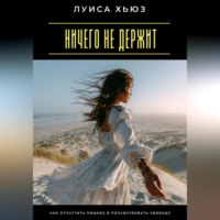 Луиса Хьюз. Ничего не держит. Как отпустить лишнее и почувствовать свободу