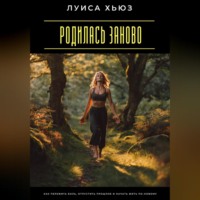 Луиса Хьюз. Родилась заново. Как пережить боль, отпустить прошлое и начать жить по-новому