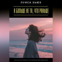 Луиса Хьюз. Я больше не та, что раньше. Как отпустить прошлое и стать женщиной своей новой жизни