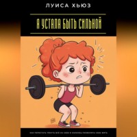 Луиса Хьюз. Я устала быть сильной. Как перестать тянуть всё на себе и наконец позволить себе жить