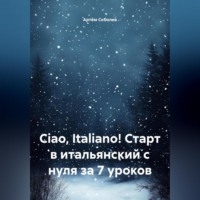 Артём Соболев. Ciao, Italiano! Старт в итальянский с нуля за 7 уроков