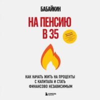 Бабайкин. На пенсию в 35. Как начать жить на проценты с капитала и стать финансово независимым