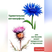 Margarita A. Удивительная метаморфоза, или как Василёк может превратиться в Чертополох