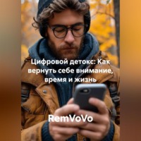 RemVoVo. Цифровой детокс: Как вернуть себе внимание, время и жизнь