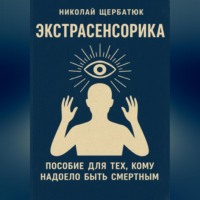 . ЭКСТРАСЕНСОРИКА: ПОСОБИЕ ДЛЯ ТЕХ, КОМУ НАДОЕЛО БЫТЬ СМЕРТНЫМ