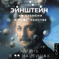 Сэмюел Грейдон. Эйнштейн во времени и пространстве. Жизнь в 99 частицах