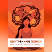 Юлия Кайманова. Внутренний покой: как понять и преодолеть тревогу