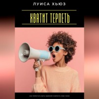 Луиса Хьюз. Хватит терпеть. Как перестать быть удобной и вернуть себе голос