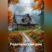 Алексей Львович Чернышев. « РОДИТЕЛЬСКИЙ ДОМ»