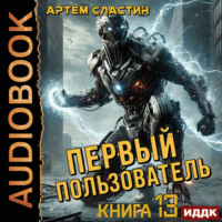 Артем Вячеславич Сластин. Первый пользователь. Книга 13
