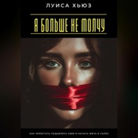 Луиса Хьюз. Я больше не молчу. Как перестать подавлять себя и начать жить в голос
