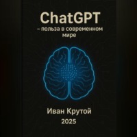 Иван Крутой. ChatGPT – польза в современном мире 2025