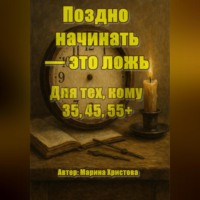 Марина Христова. Поздно начинать – это ложь. Для тех, кому 35, 45, 55, кто чувствует, что можно и хочется иначе, но мешает стыд и сомнения