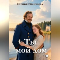 Ксения Владимировна Епанчина. Ты мой дом