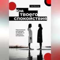 Кай Вектор. Код твоего спокойствия. Персональная инструкция по борьбе со стрессом и выгоранием