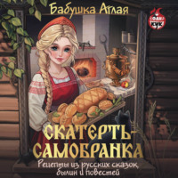 Бабушка Аглая. Скатерть-самобранка. Рецепты из русских сказок, былин и повестей