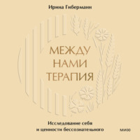 Ирина Гиберманн. Между нами терапия. Исследование себя и ценности бессознательного