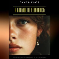 Луиса Хьюз. Я больше не извиняюсь. Как перестать чувствовать вину за то, что ты живая
