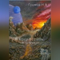 Николай Громов. Я хочу верить. Часть первая